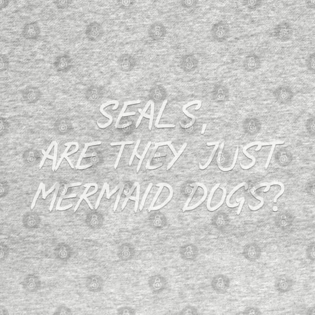 Seals, are they just Mermaid dogs by Among the Leaves Apparel